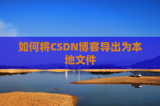 如何将CSDN博客导出为本地文件